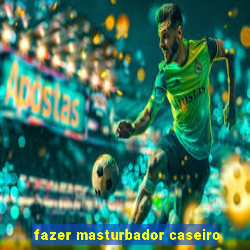 fazer masturbador caseiro